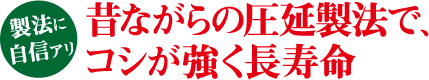 製法に自信アリ！昔ながらの圧延製法で、コシが強く長寿命。